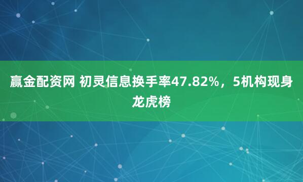 赢金配资网 初灵信息换手率47.82%，5机构现身龙虎榜