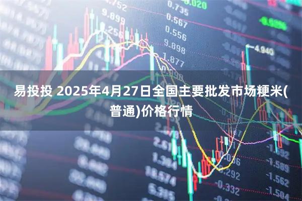 易投投 2025年4月27日全国主要批发市场粳米(普通)价格行情