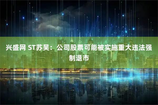 兴盛网 ST苏吴:公司股票可能被实施重大违法强制退市
