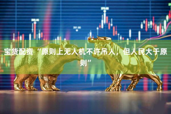 宝货配资 “原则上无人机不许吊人，但人民大于原则”